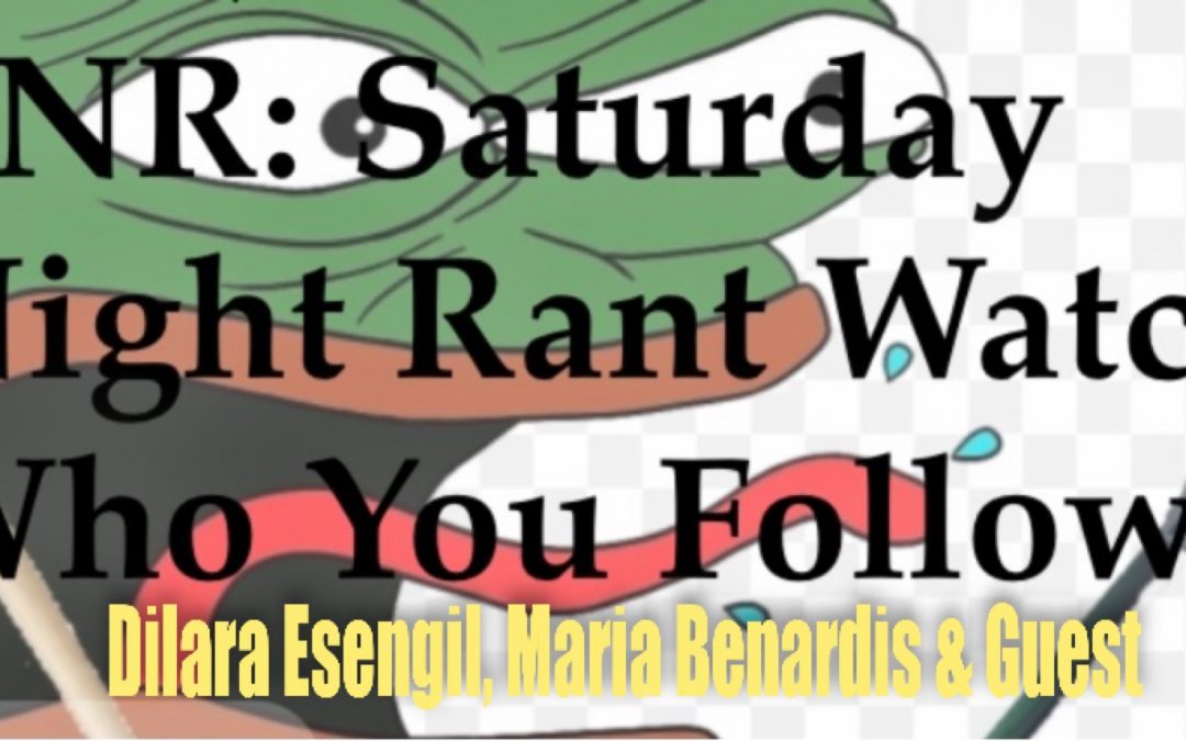 Sat night Rants – with Dilara & Maria – 27 NOV 2021 – Watch who you follow!