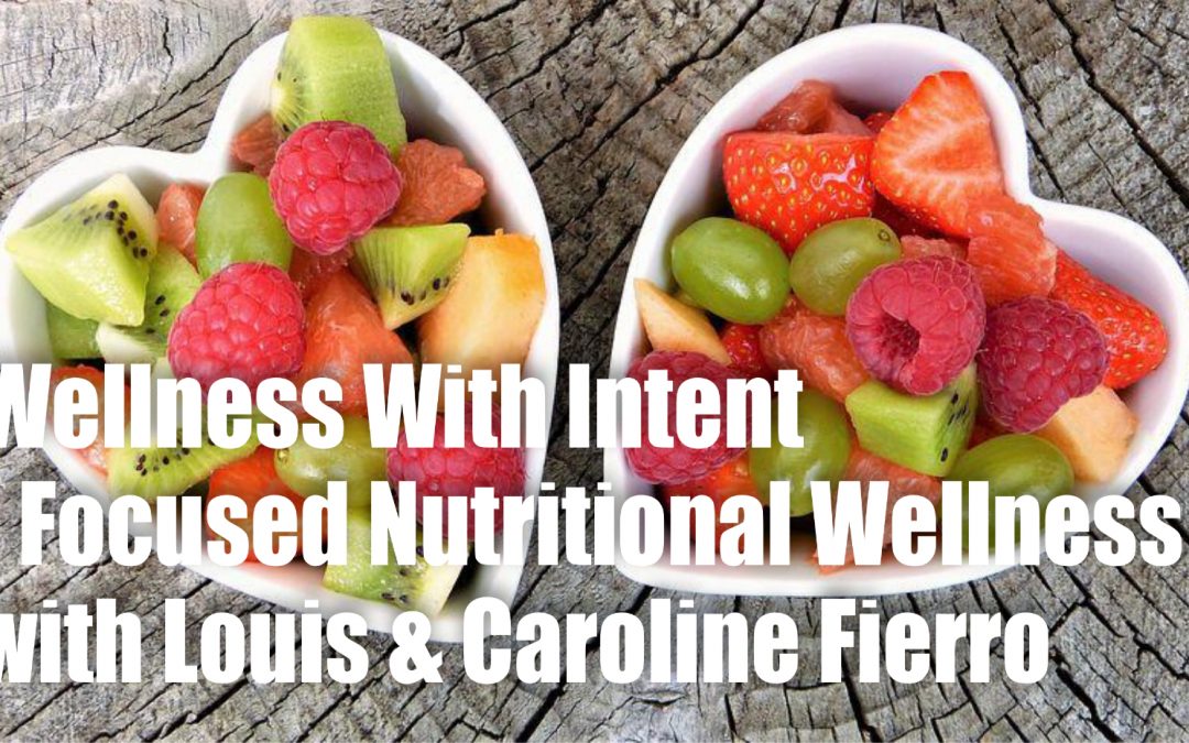 Wellness With Intent – Focused Nutritional Wellness with Louis & Caroline Fierro