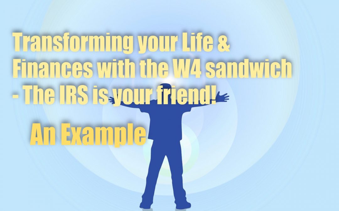 Transforming Your Life & Finances with the W4 sandwich – The IRS is your friend! – AN EXAMPLE!