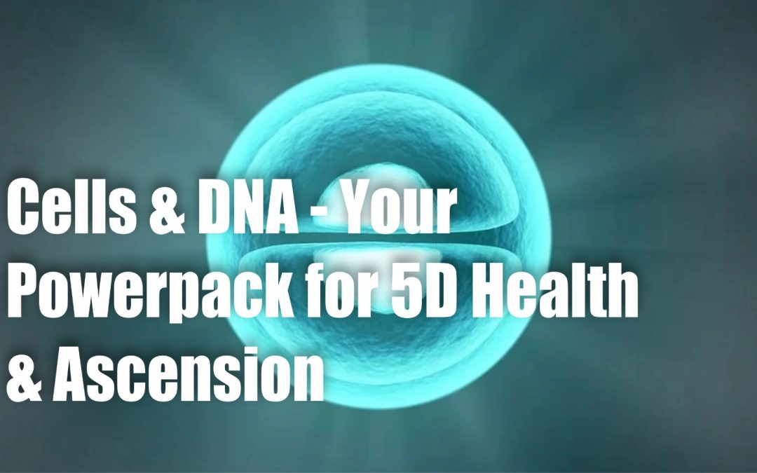 Cells & DNA – Your Powerpack for 5D Health & Ascension
