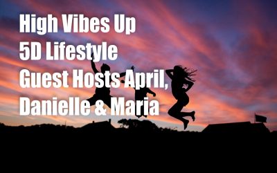 High Vibes Up – 5D Lifestyle – with April, Danielle and Maria Benardis