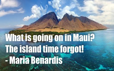 What is going in in Maui? –  The island time forgot! -Maria Benardis