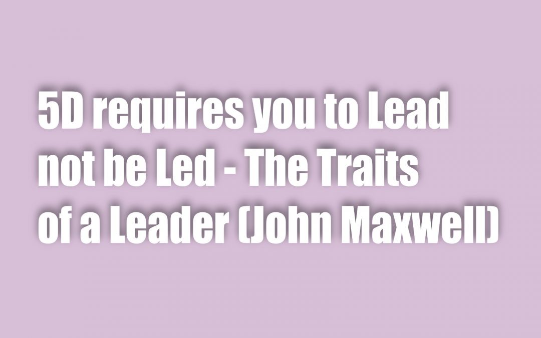 5D requires you to LEAD not be LED! – The Traits of a Leader (John Maxwell)