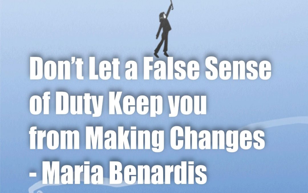Don’t Let a False Sense of Duty Keep You From Making Changes – Maria Benardis