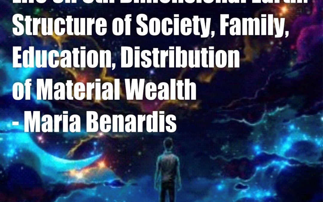 Life on 5th Dimensional Earth -Structure of Society, Family, Education, Distribution of Material Wealth (Maria Benardis)