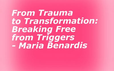 From Trauma to Transformation: Breaking Free from Triggers – Maria Benardis